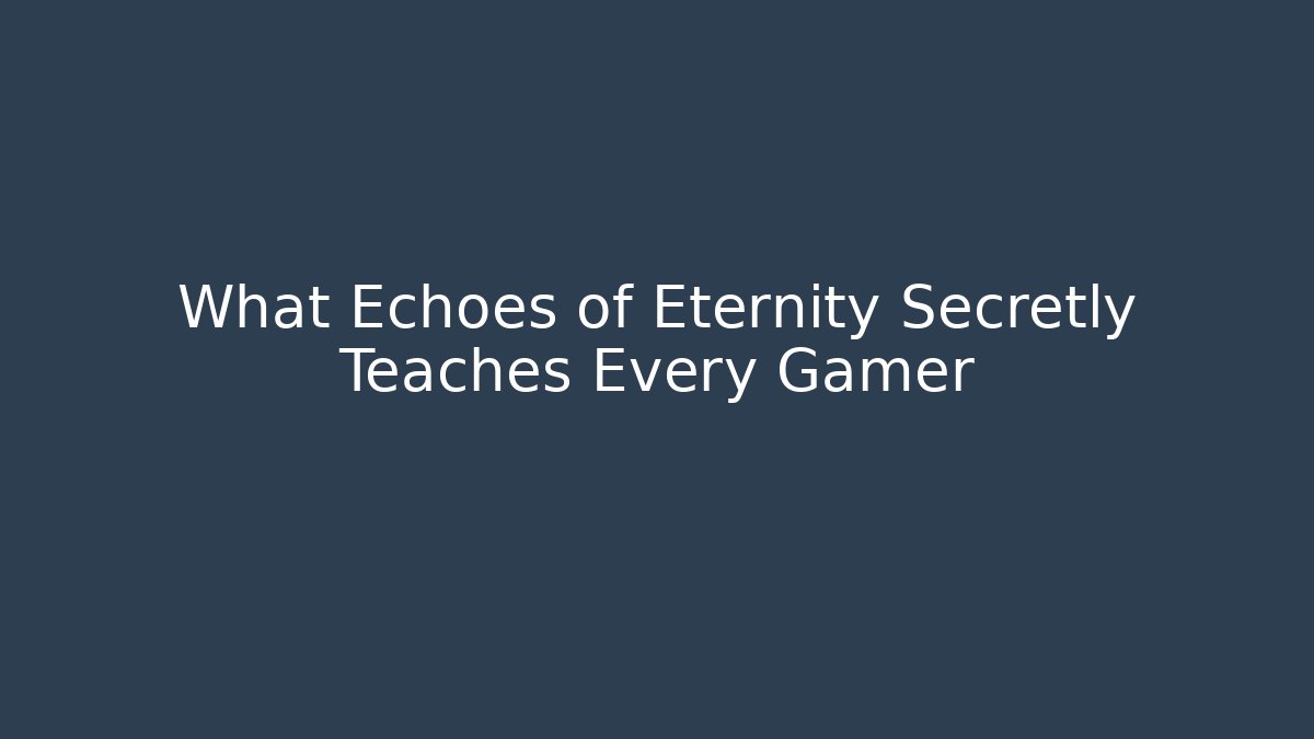 What Echoes of Eternity Secretly Teaches Every Gamer