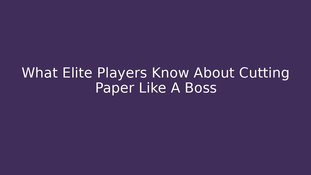 What Elite Players Know About Cutting Paper Like A Boss