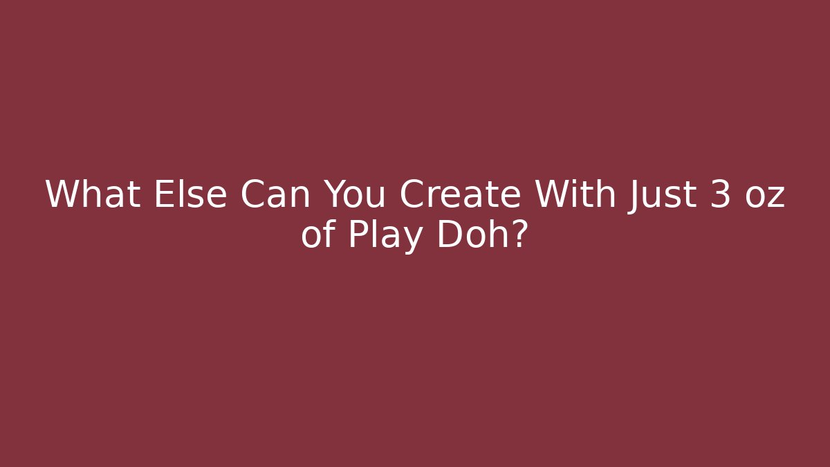 What Else Can You Create With Just 3 oz of Play Doh?