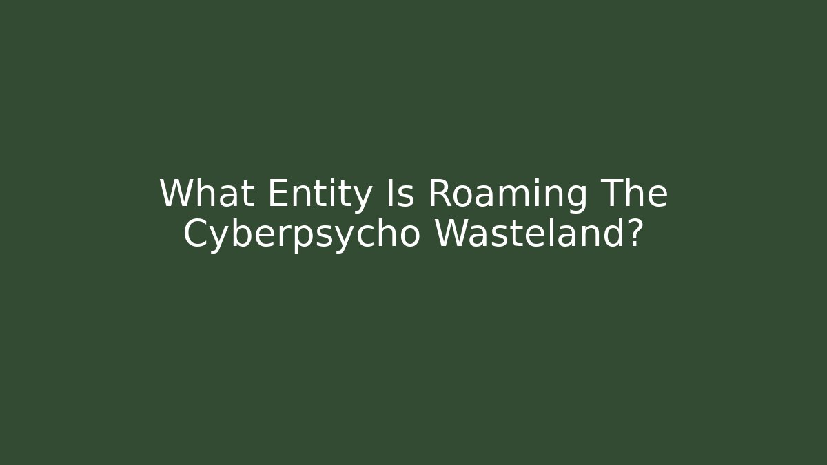 What Entity Is Roaming The Cyberpsycho Wasteland?
