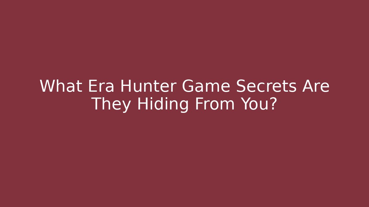 What Era Hunter Game Secrets Are They Hiding From You?