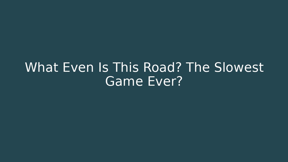 What Even Is This Road? The Slowest Game Ever? - Celivion