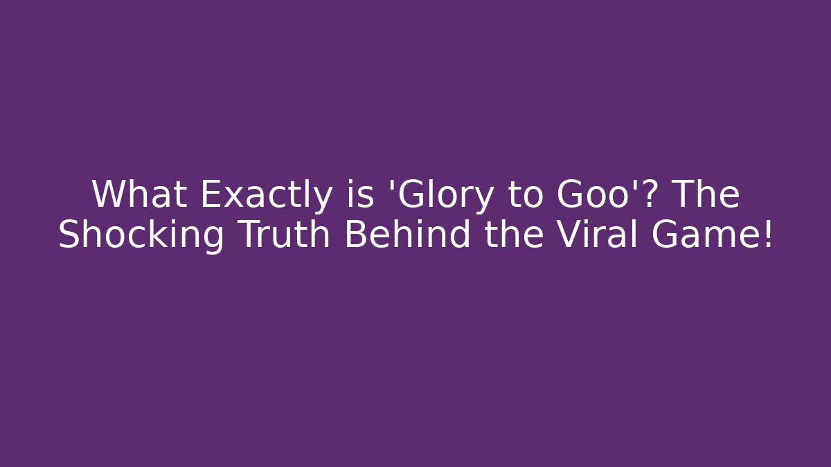 What Exactly is 'Glory to Goo'? The Shocking Truth Behind the Viral Game!