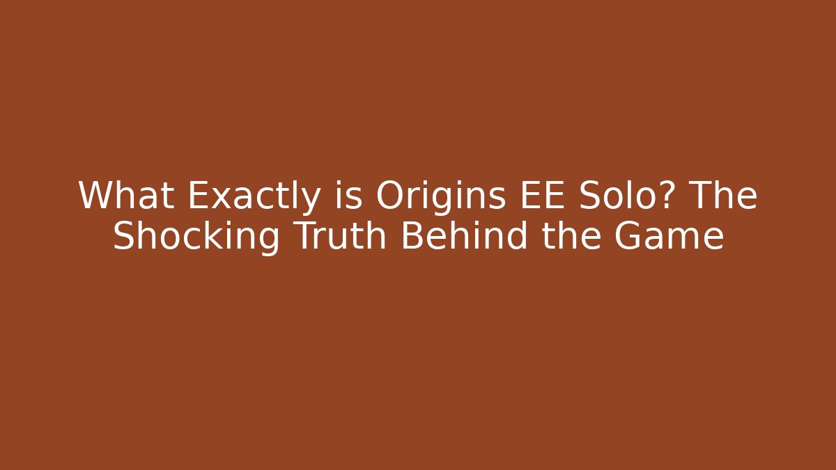What Exactly is Origins EE Solo? The Shocking Truth Behind the Game