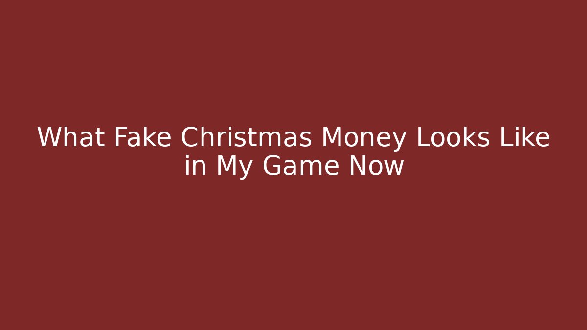What Fake Christmas Money Looks Like in My Game Now