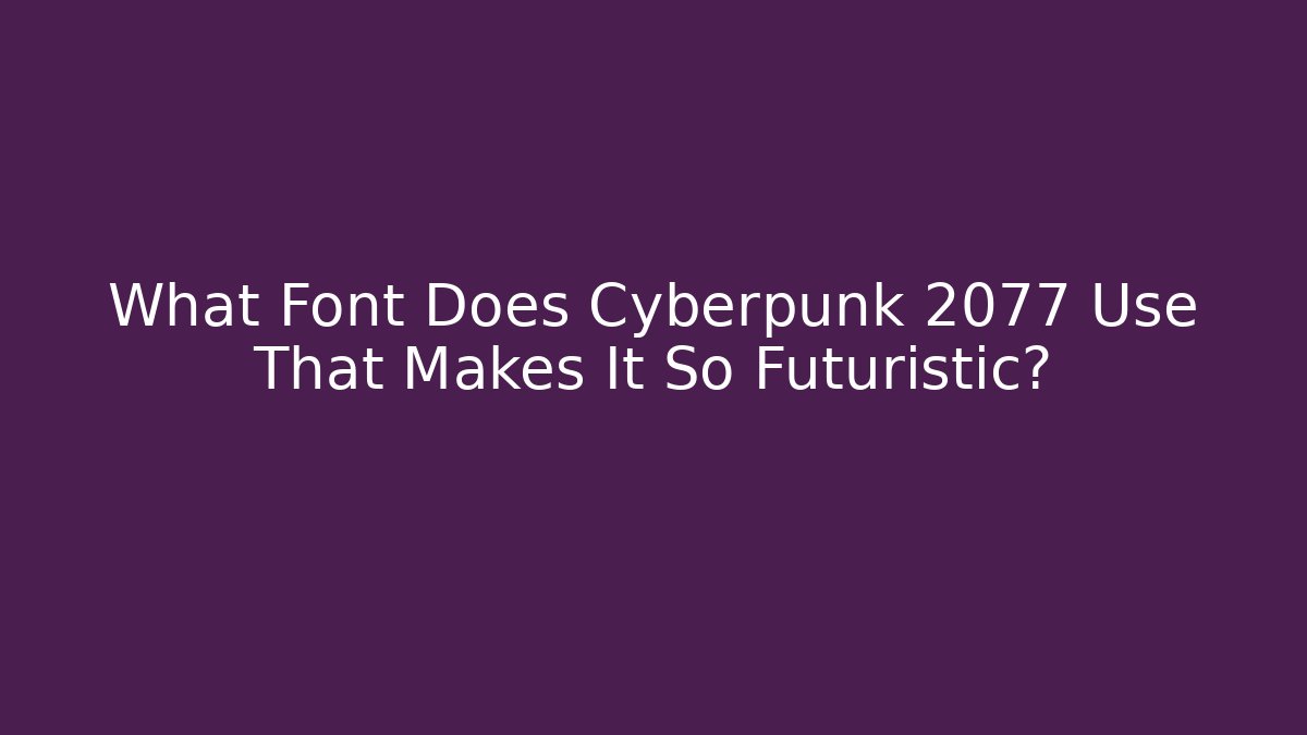 What Font Does Cyberpunk 2077 Use That Makes It So Futuristic?