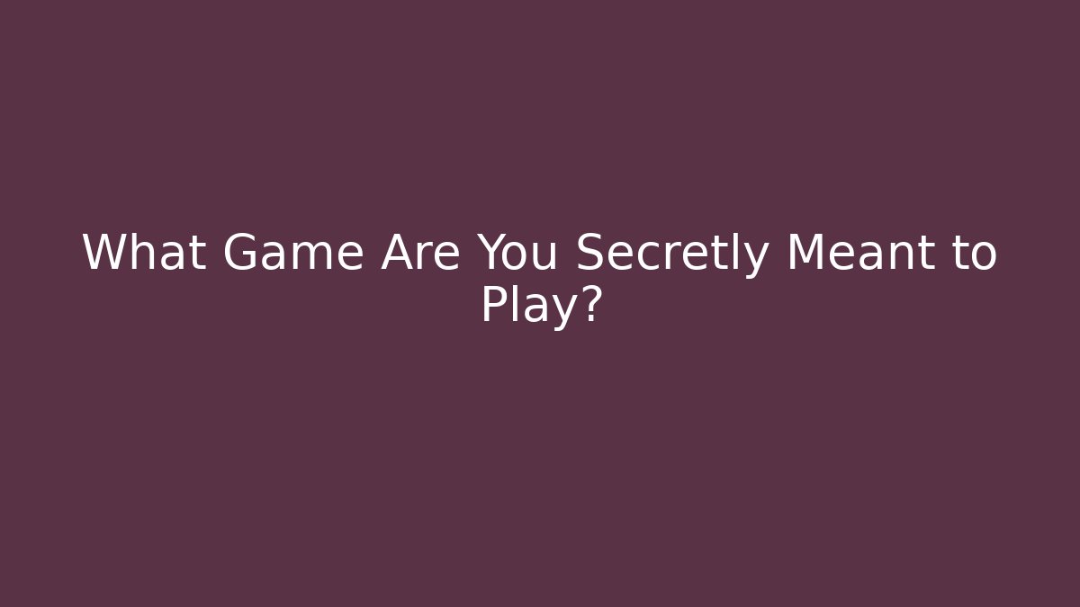 What Game Are You Secretly Meant to Play?