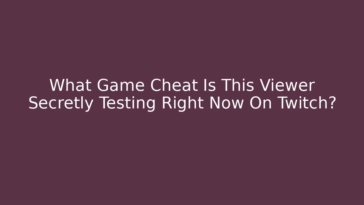 What Game Cheat Is This Viewer Secretly Testing Right Now On Twitch?