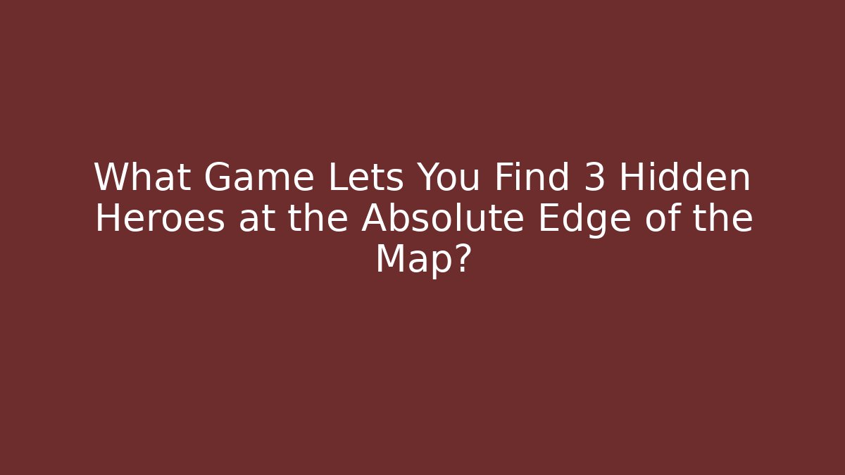What Game Lets You Find 3 Hidden Heroes at the Absolute Edge of the Map?