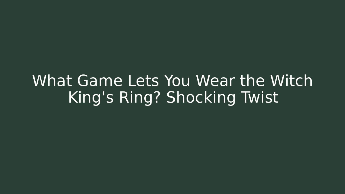 What Game Lets You Wear the Witch King’s Ring? Shocking Twist