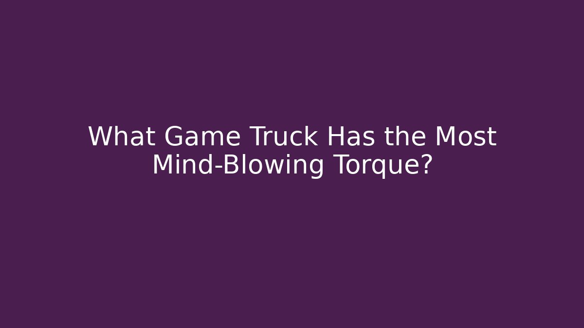 What Game Truck Has the Most Mind-Blowing Torque?