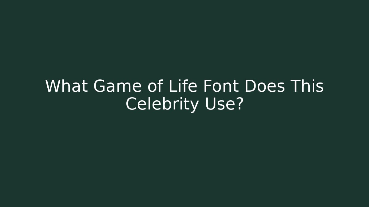 What Game of Life Font Does This Celebrity Use?