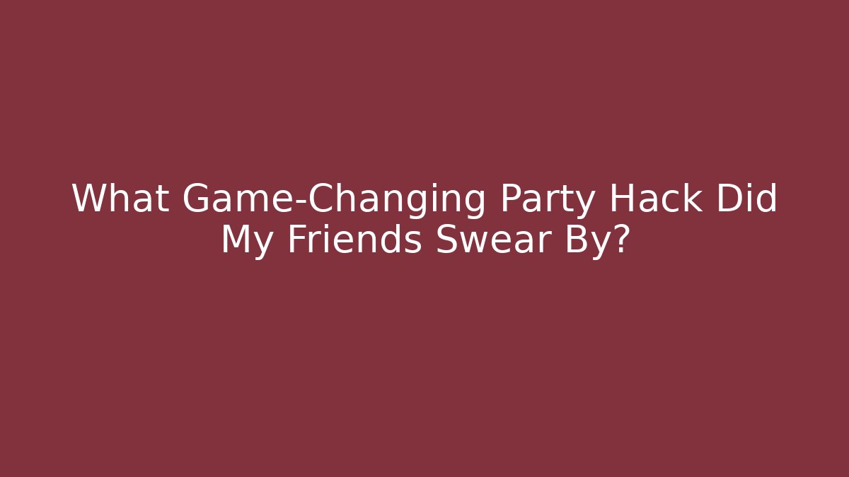 What Game-Changing Party Hack Did My Friends Swear By? - Celivion