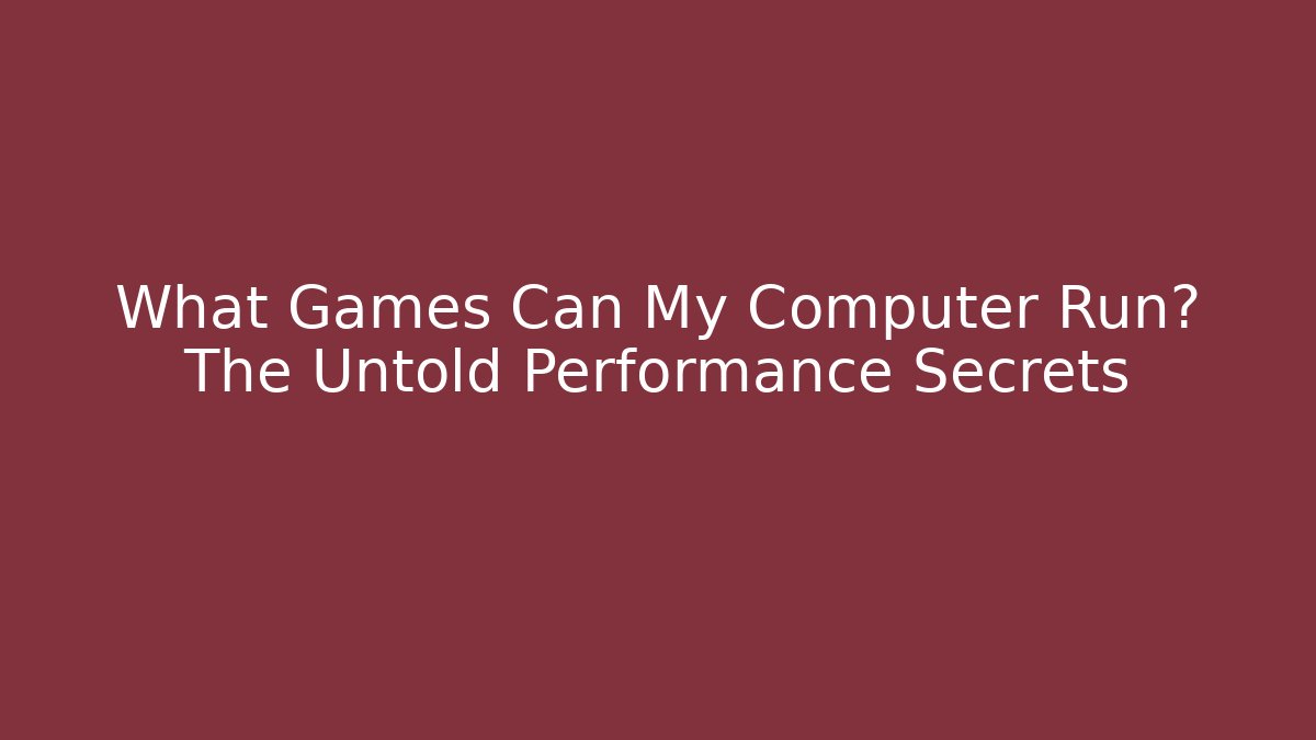 What Games Can My Computer Run? The Untold Performance Secrets
