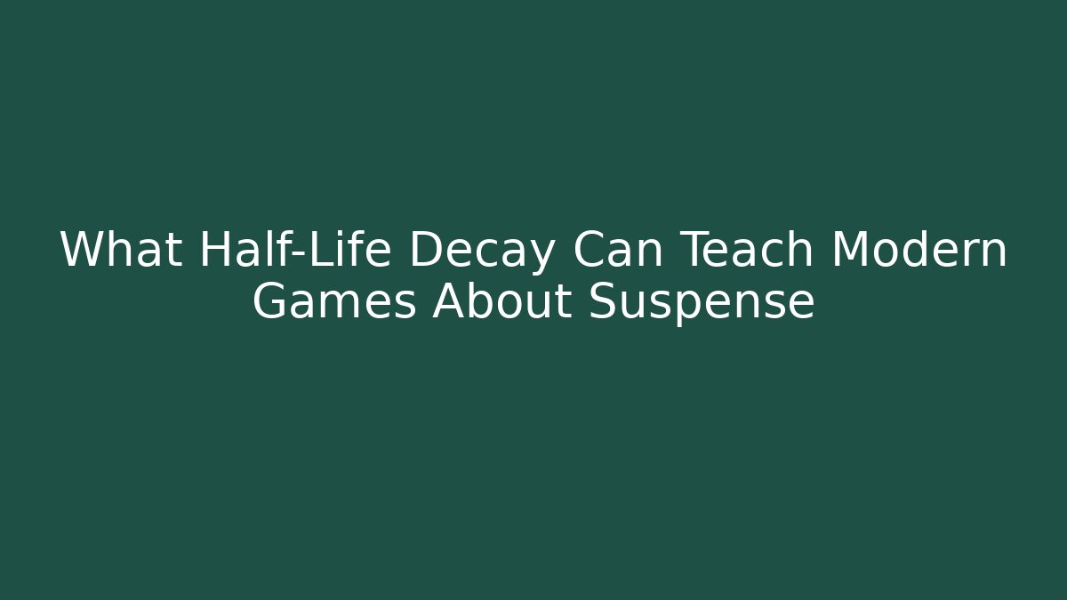 What Half-Life Decay Can Teach Modern Games About Suspense