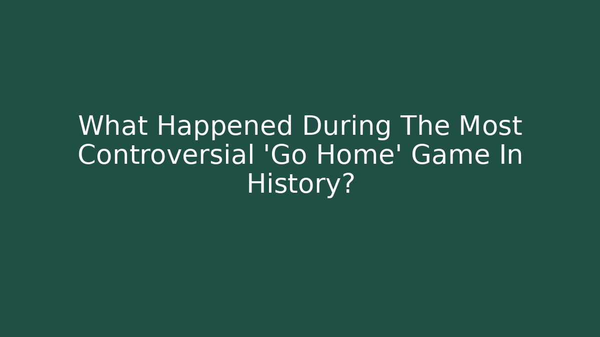 What Happened During The Most Controversial 'Go Home' Game In History?