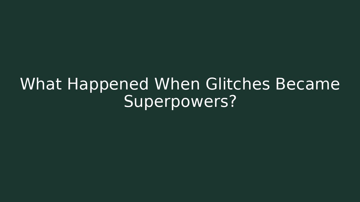 What Happened When Glitches Became Superpowers?