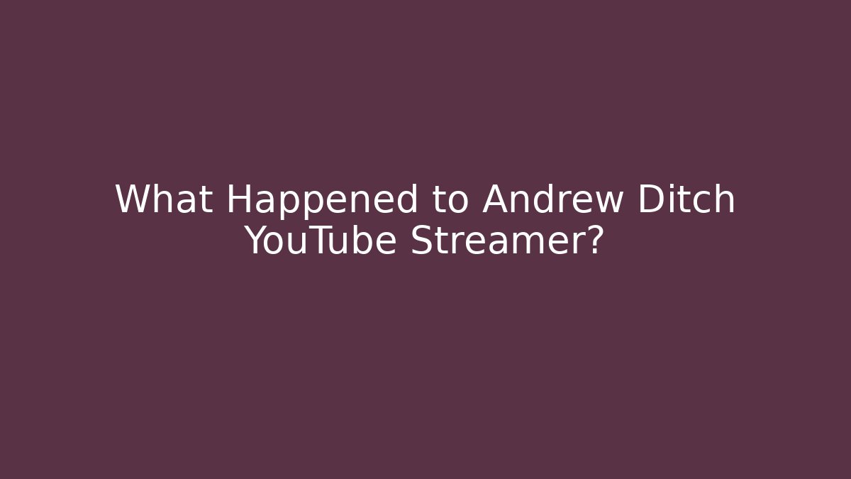 What Happened to Andrew Ditch YouTube Streamer?