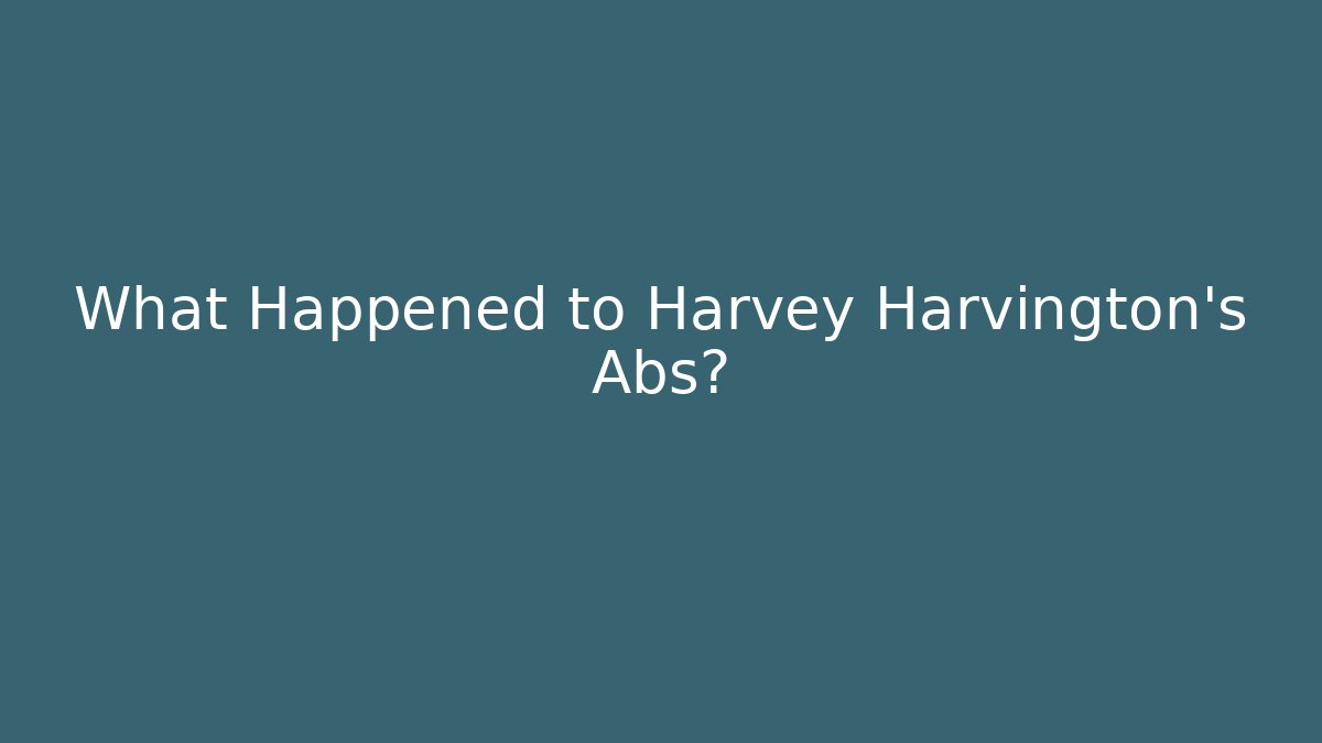 What Happened to Harvey Harvington's Abs? - Celivion
