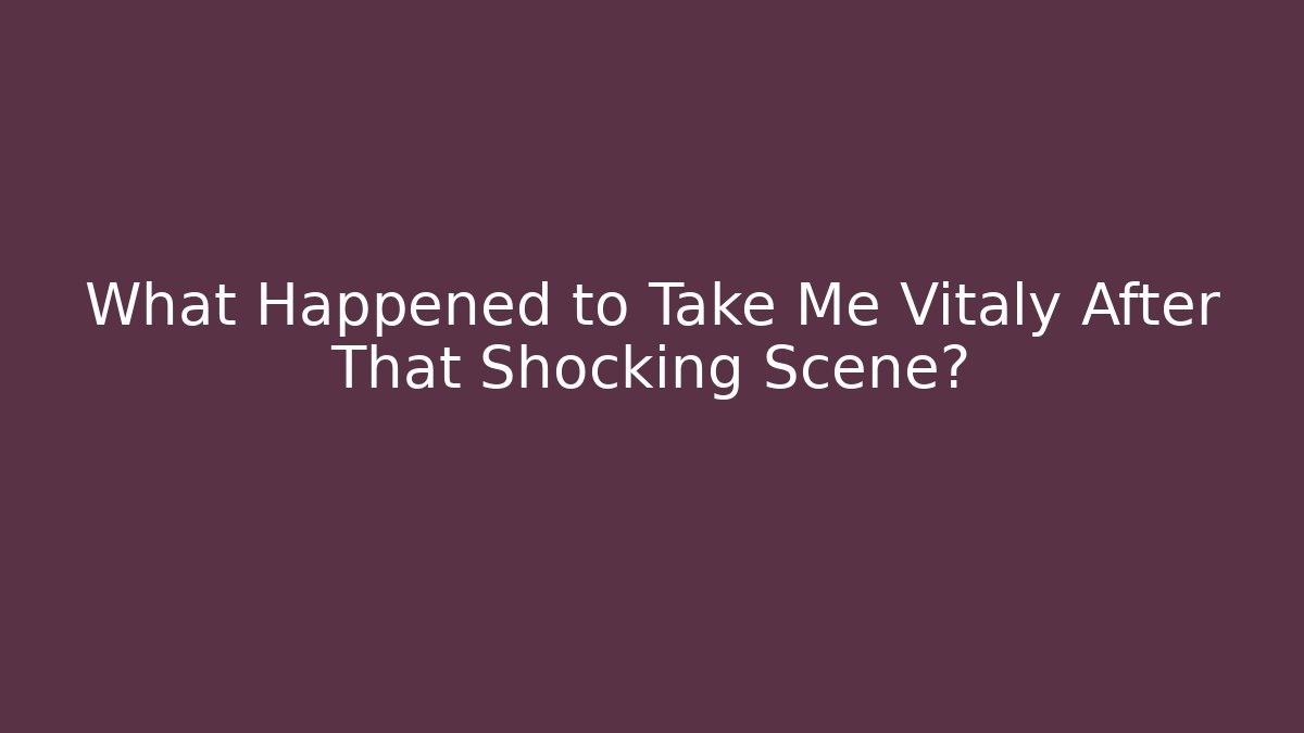 What Happened to Take Me Vitaly After That Shocking Scene? - Celivion
