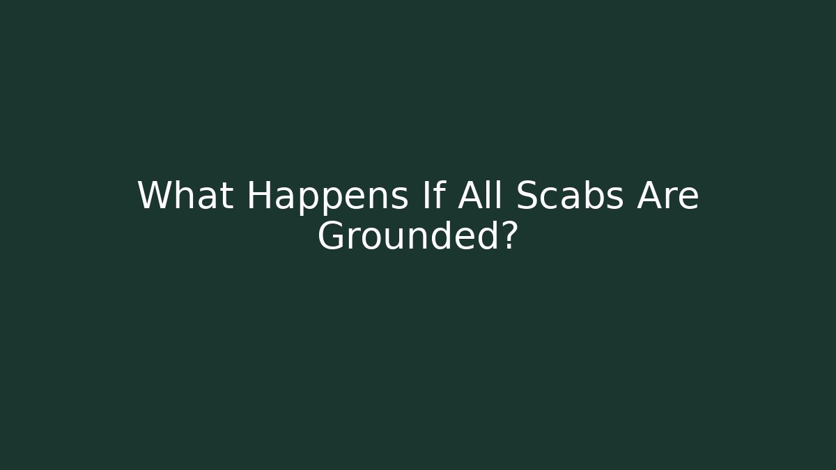 What Happens If All Scabs Are Grounded?