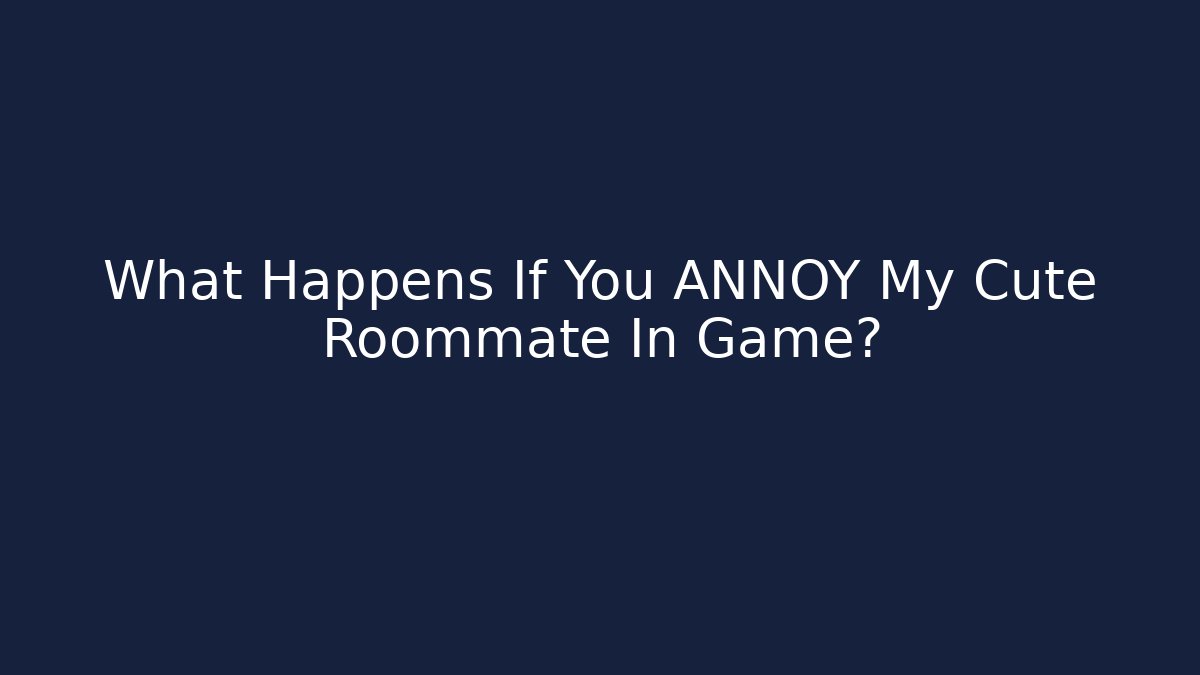 What Happens If You ANNOY My Cute Roommate In Game?