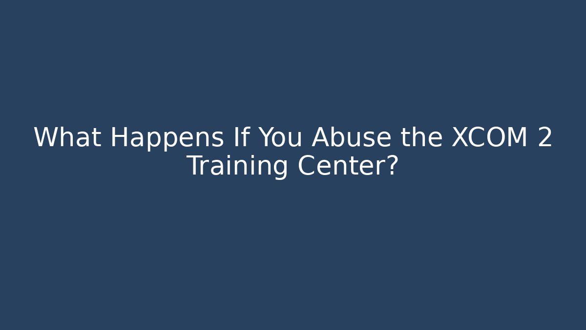 What Happens If You Abuse the XCOM 2 Training Center?