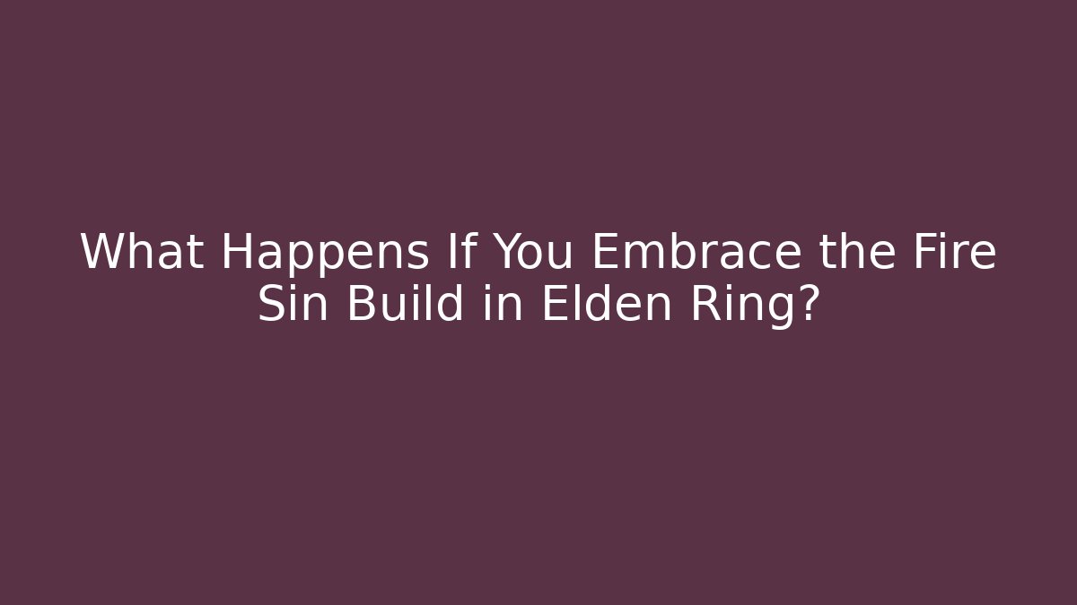 What Happens If You Embrace the Fire Sin Build in Elden Ring?