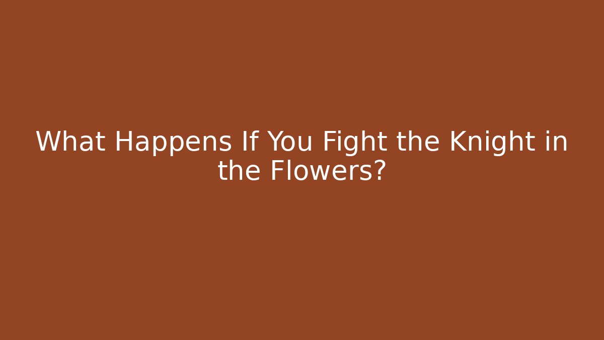 What Happens If You Fight the Knight in the Flowers?