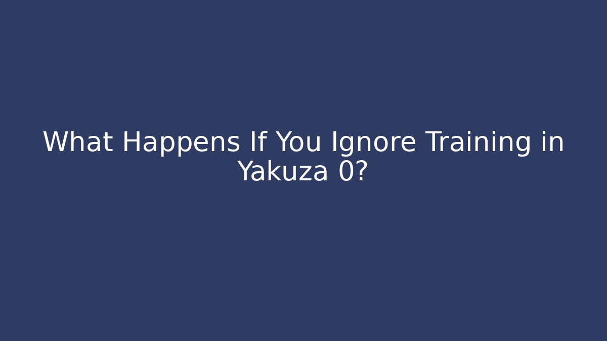 What Happens If You Ignore Training in Yakuza 0?