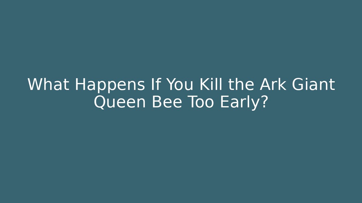 What Happens If You Kill the Ark Giant Queen Bee Too Early?