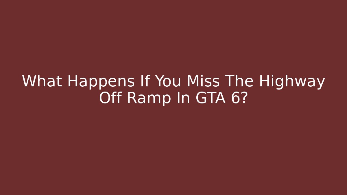What Happens If You Miss The Highway Off Ramp In GTA 6?
