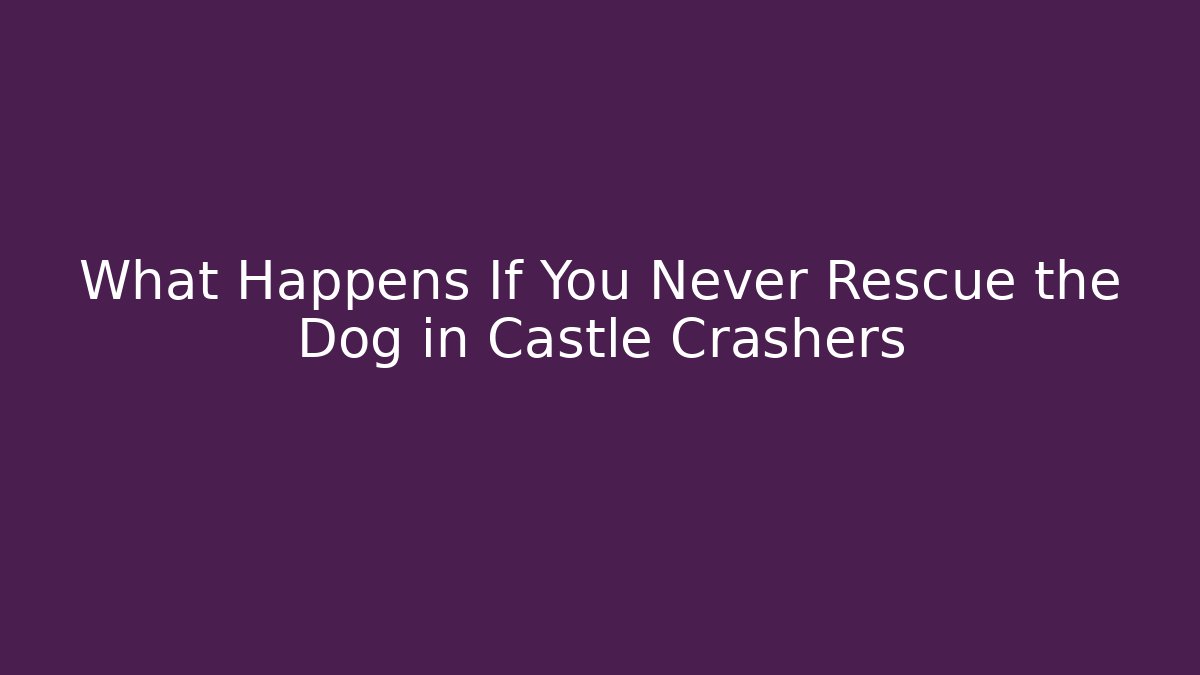 What Happens If You Never Rescue the Dog in Castle Crashers