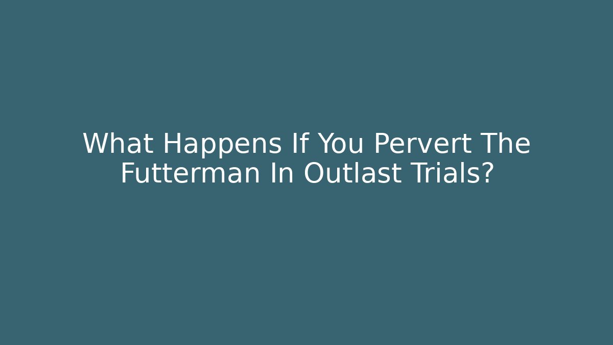 What Happens If You Pervert The Futterman In Outlast Trials?