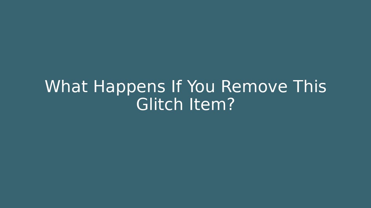 What Happens If You Remove This Glitch Item?
