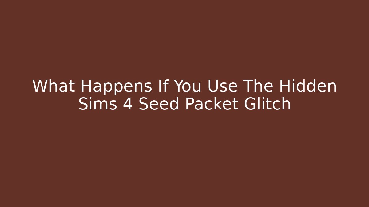 What Happens If You Use The Hidden Sims 4 Seed Packet Glitch