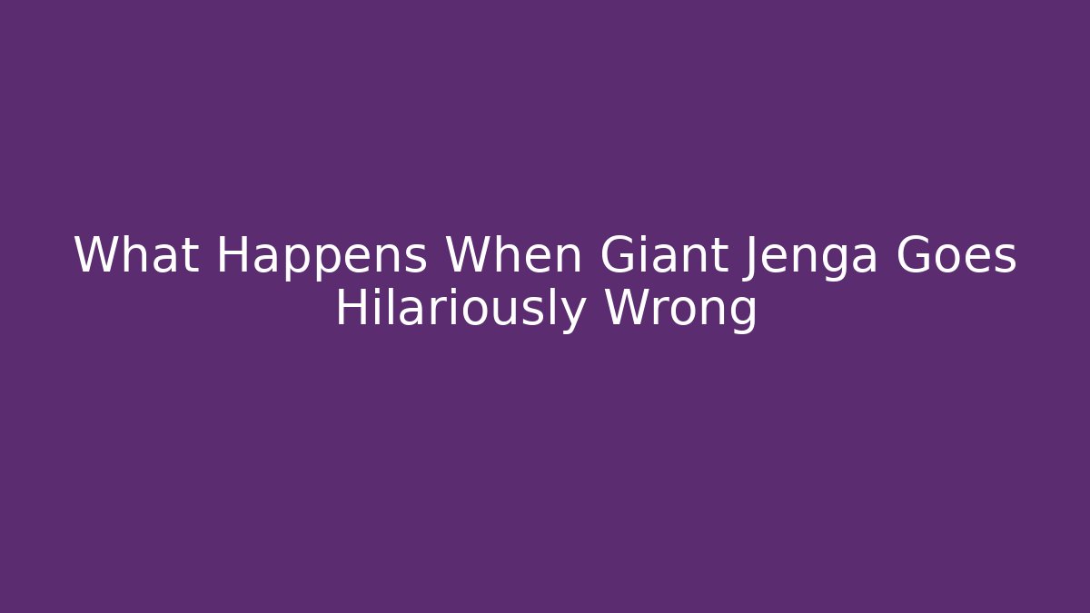 What Happens When Giant Jenga Goes Hilariously Wrong