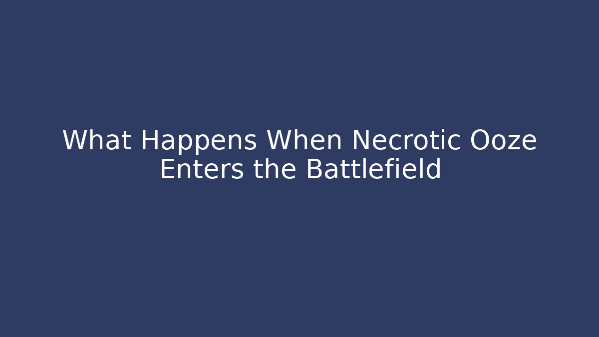 What Happens When Necrotic Ooze Enters the Battlefield