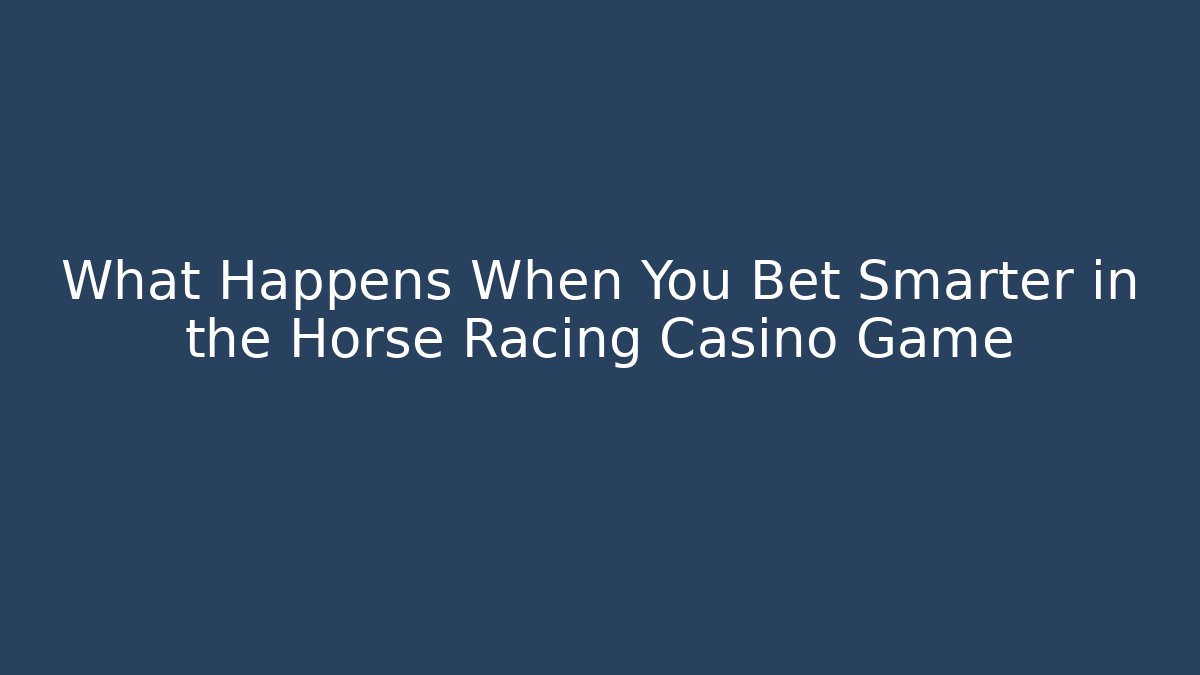 What Happens When You Bet Smarter in the Horse Racing Casino Game
