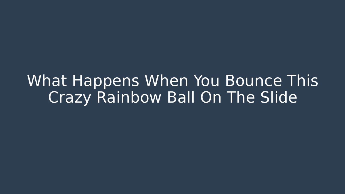 What Happens When You Bounce This Crazy Rainbow Ball On The Slide