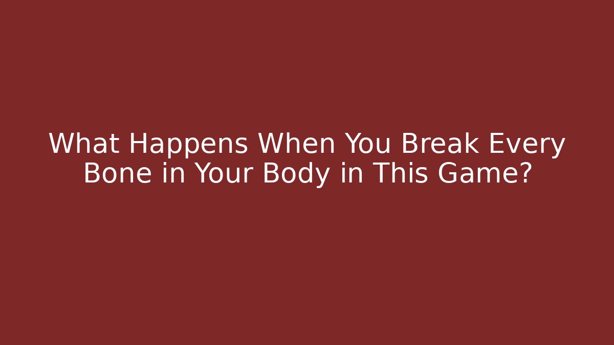 What Happens When You Break Every Bone in Your Body in This Game?