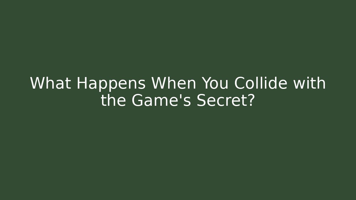 What Happens When You Collide with the Game’s Secret?