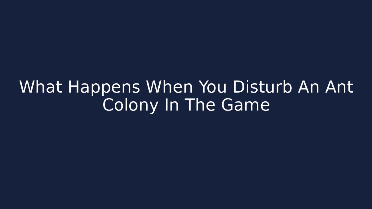 What Happens When You Disturb An Ant Colony In The Game