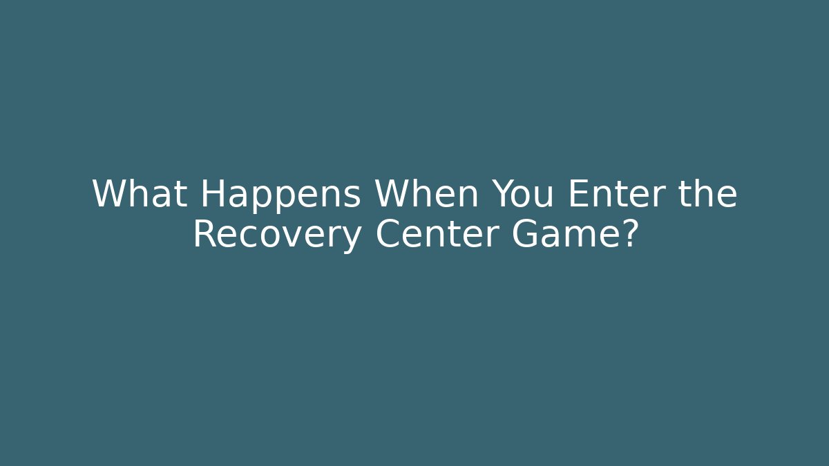 What Happens When You Enter the Recovery Center Game? - Celivion