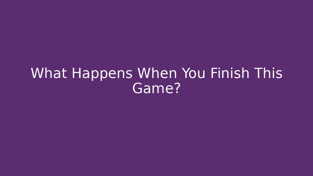 What Happens When You Finish This Game?