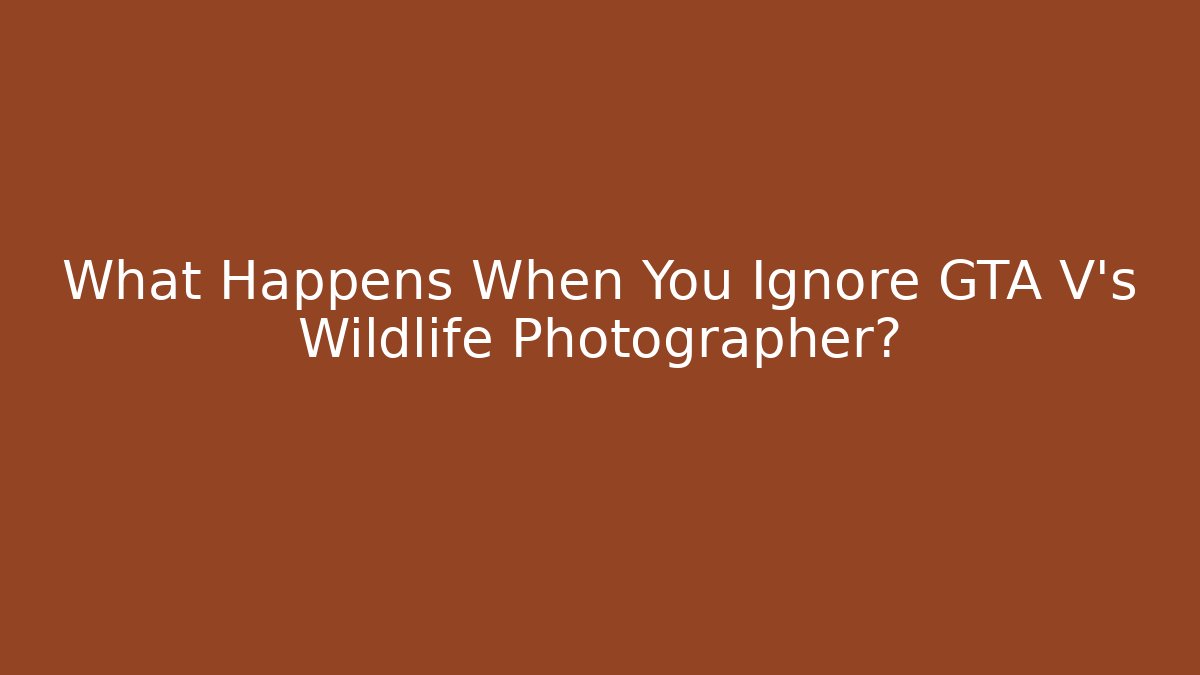 What Happens When You Ignore GTA V's Wildlife Photographer?