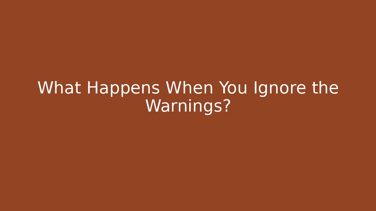 What Happens When You Ignore the Warnings?