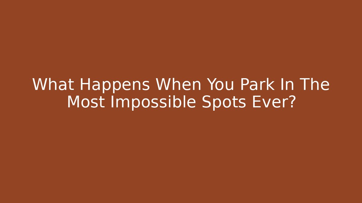 What Happens When You Park In The Most Impossible Spots Ever?