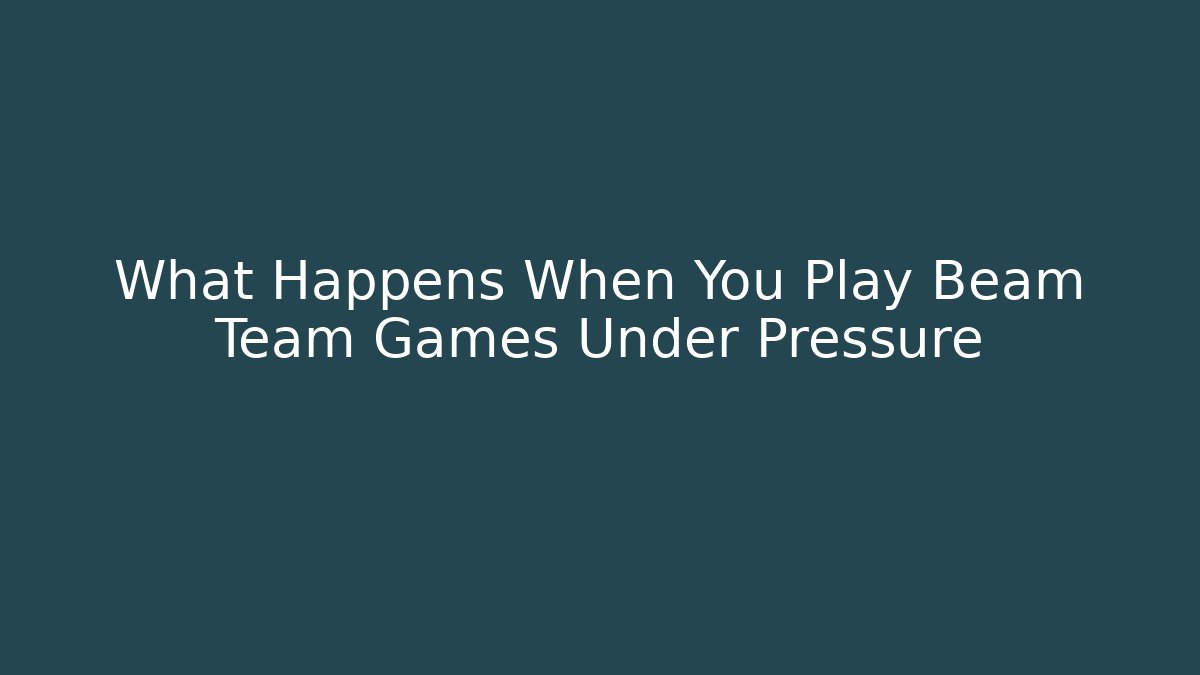 What Happens When You Play Beam Team Games Under Pressure - Celivion