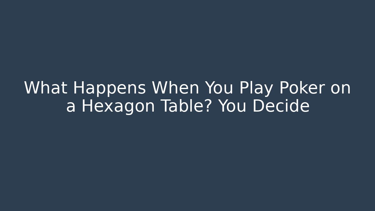 What Happens When You Play Poker on a Hexagon Table? You Decide